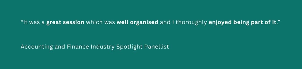 A quote from an attendee of an industry spotlight session that reads: “It was a great session which was well organised and I thoroughly enjoyed being part of it.” – Accounting and Finance Industry Spotlight Panellist