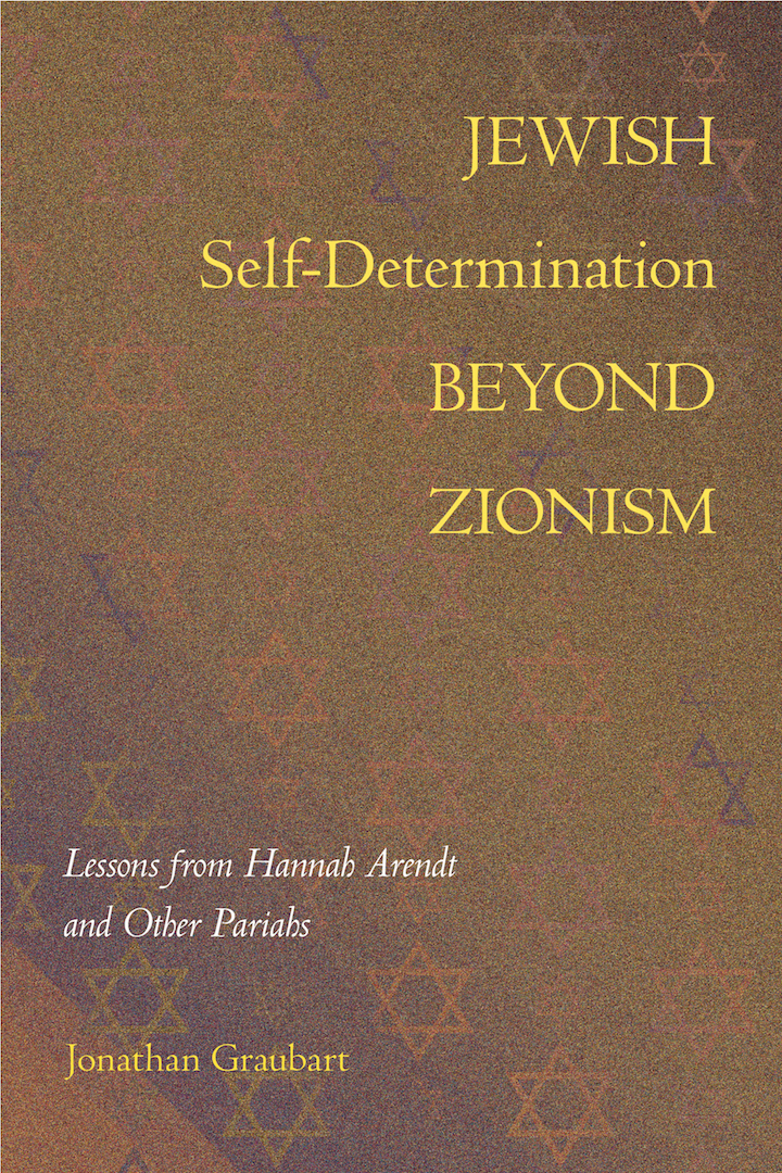 Jewish Self-Determination beyond Zionism: Lessons from Hannah Arendt and Other Pariahs, by Jonathan Graubart